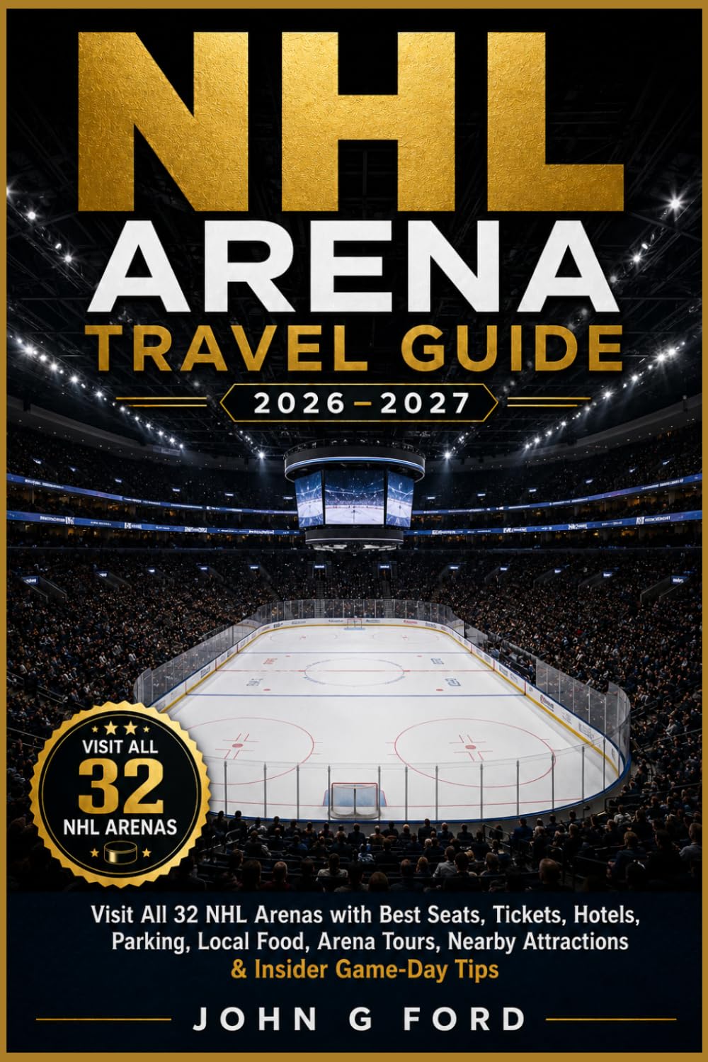 NHL Arena Travel Guide 2026–2027: Visit All 32 NHL Arenas with Best Seats, Tickets, Hotels, Parking, Local Food, Arena Tours, Nearby Attractions & Insider Game-Day Tips