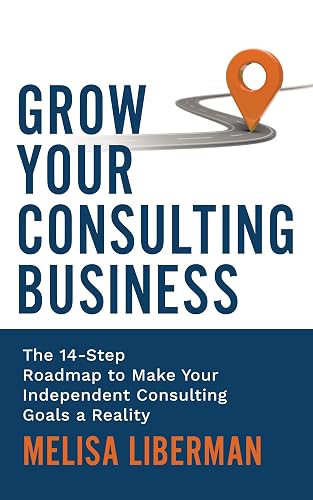 Grow Your Consulting Business: The 14-Step Roadmap to Make Your Independent Consulting Goals a Reality