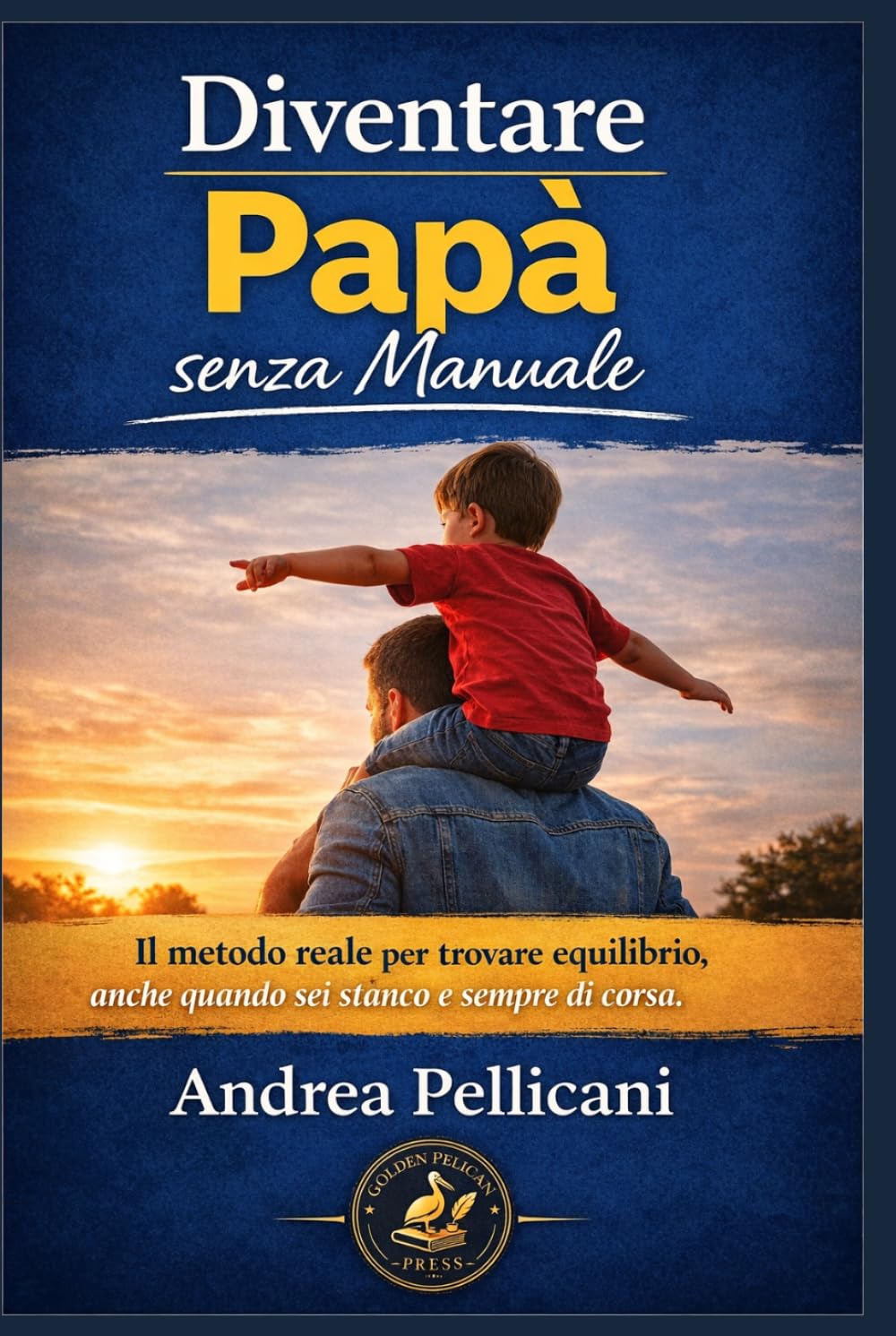 Diventare Papà (senza manuale): Il metodo reale per trovare equilibrio anche quando sei stanco e sempre di corsa