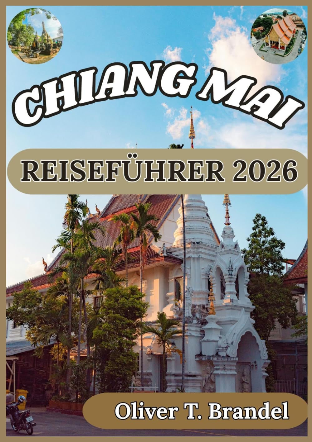 CHIANG MAI REISEFÜHRER 2026: Praktischer Begleiter zur Erkundung von Chiang Mais Kultur, Tempeln, Essen, Natur und Alltagserlebnissen (Oliver T. Brandels Welt navigations führer)