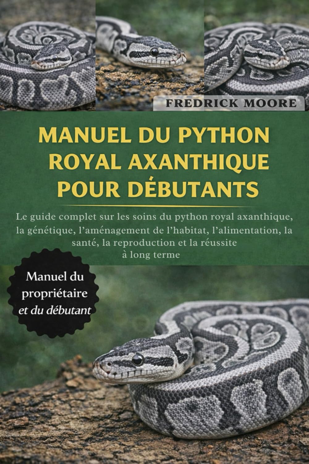 MANUEL DU PYTHON ROYAL AXANTHIQUE POUR DÉBUTANTS: Le guide complet sur les soins du python royal axanthique, la génétique, l’aménagement de l’habitat, ... la reproduction et la réussite à long terme