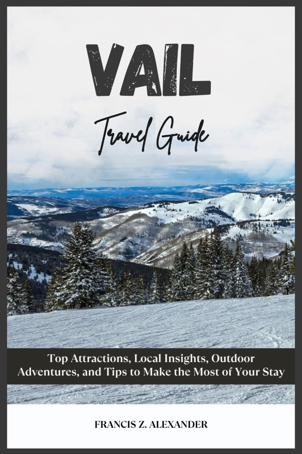 VAIL TRAVEL GUIDE: Top Attractions, Local Insights, Outdoor Adventures, and Tips to Make the Most of Your Stay