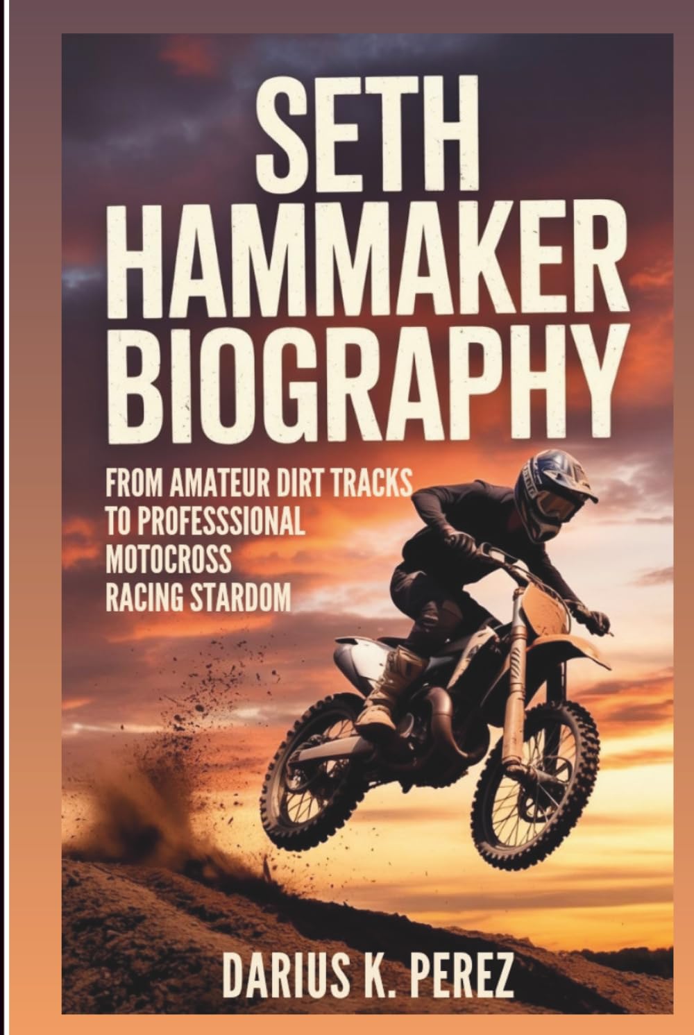 SETH HAMMAKER BIOGRAPHY: From Amateur Dirt Tracks To Professional Motocross Racing Stardom