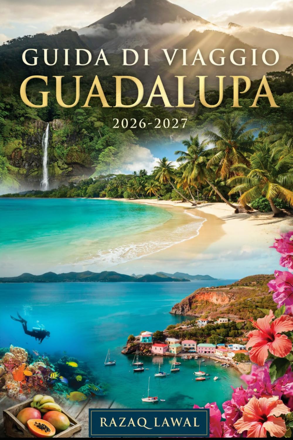 GUIDA DI VIAGGIO GUADALUPA 2026-2027: Esplora La Soufrière, Pointe des Châteaux, Les Saintes, Carbet Falls, Grande Anse Beach e il Paradiso Caraibico francese