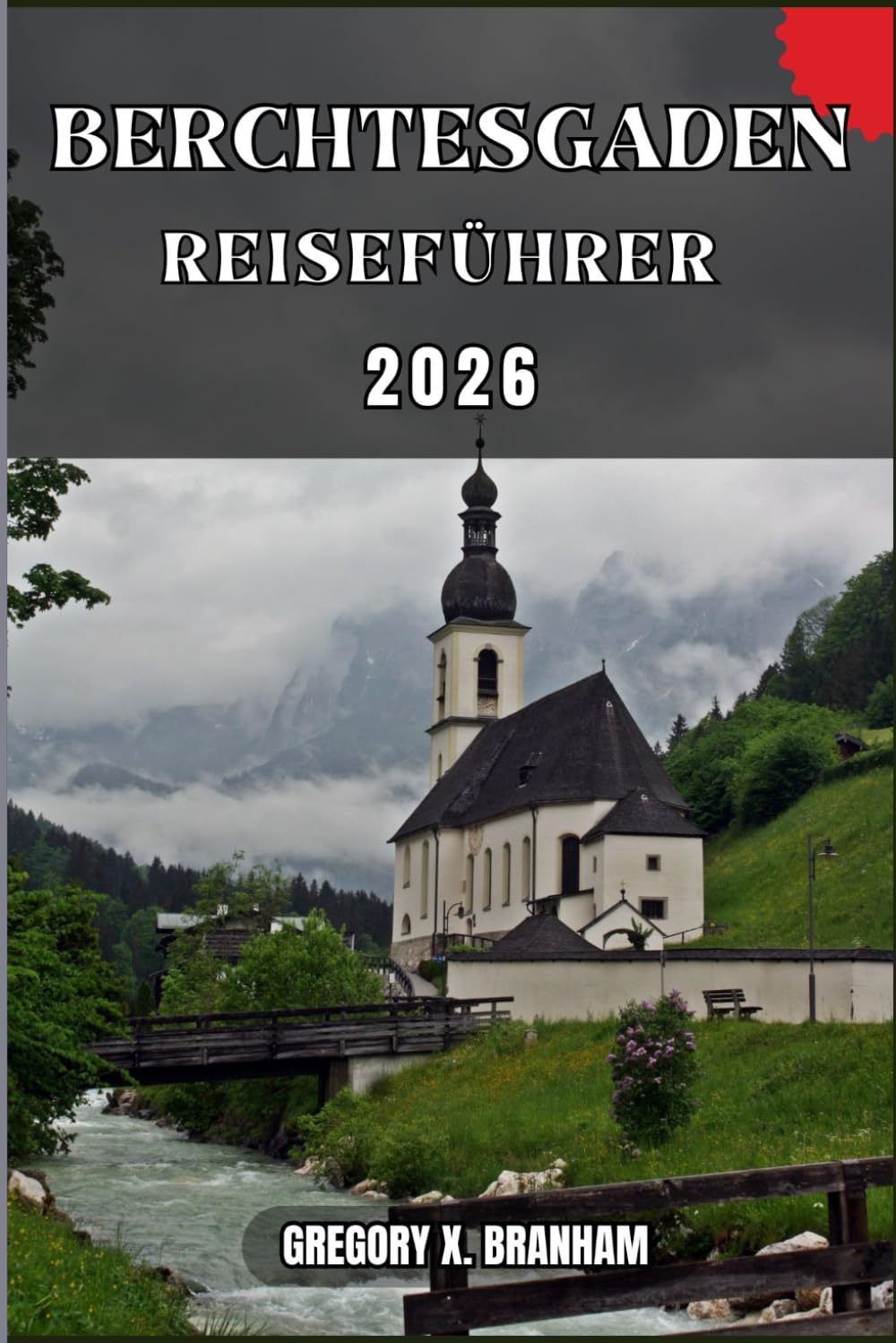 BERCHTESGADEN REISEFÜHRER: Ein praktischer Leitfaden zur Entdeckung von Kultur, Natur, verborgenen Schätzen und absoluten Highlights.