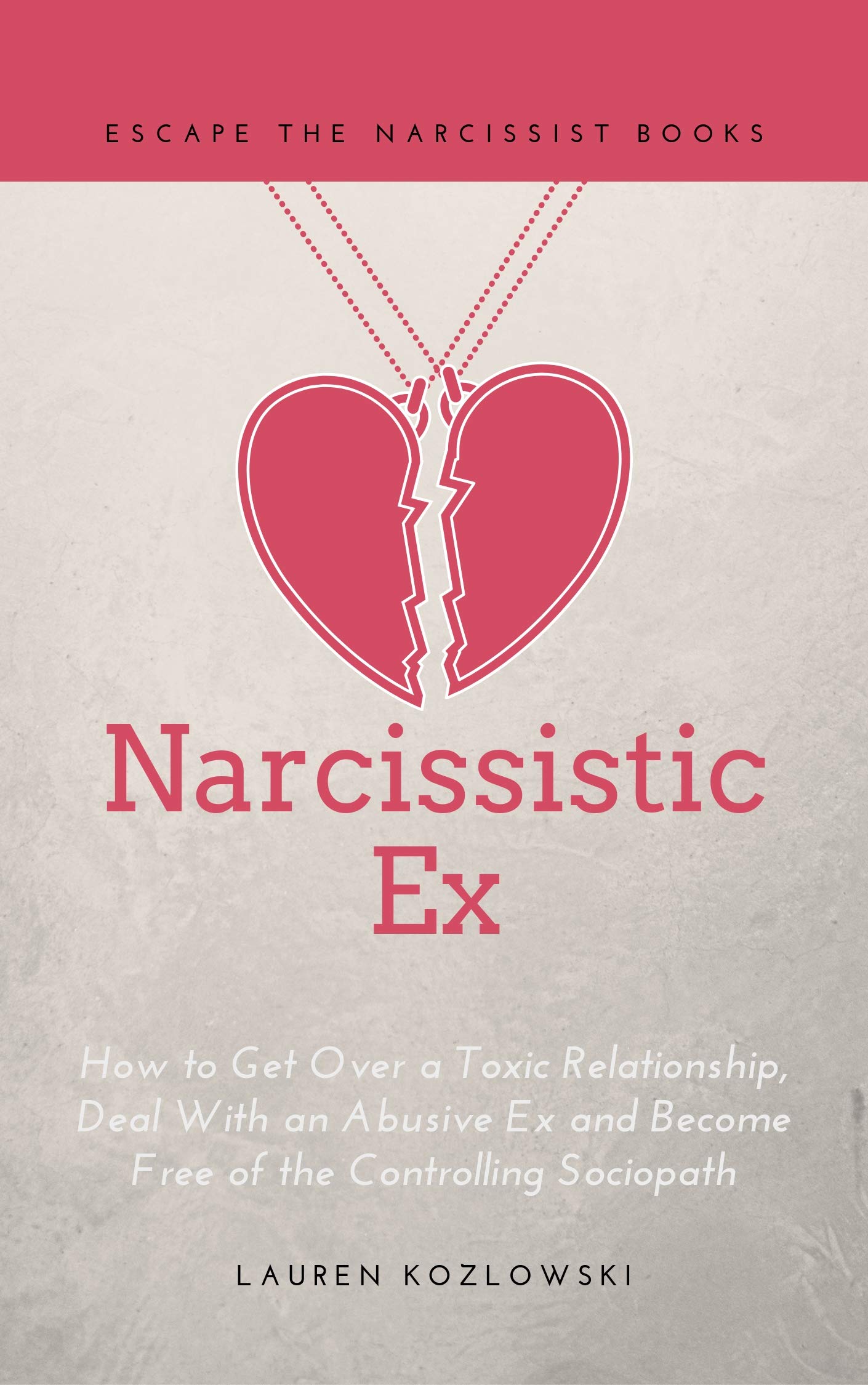Narcissistic Ex: How to Get Over a Toxic Relationship, Deal With an Abusive Ex and Become Free of the Controlling Sociopath
