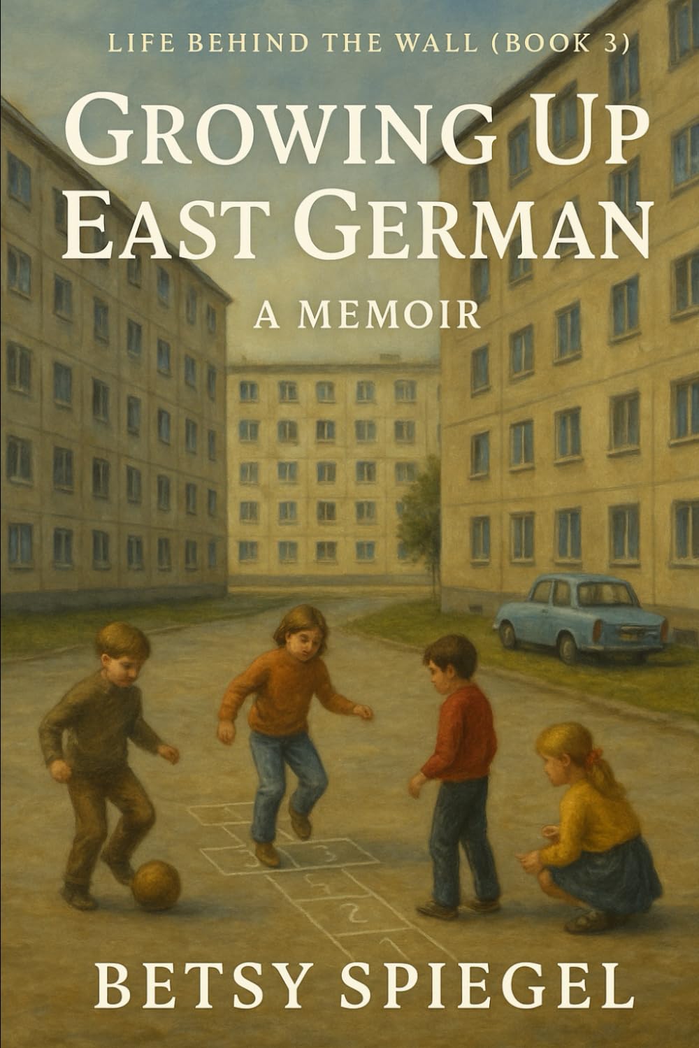 Life Behind The Wall: Growing Up East German: A Memoir