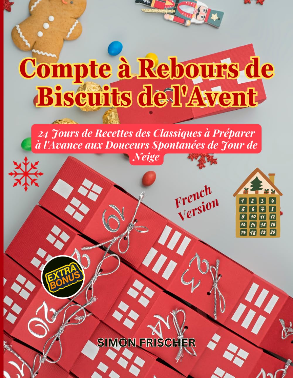 Compte à Rebours de Biscuits de l'Avent: 24 Jours de Recettes des Classiques à Préparer à l'Avance aux Douceurs Spontanées de Jour de Neige
