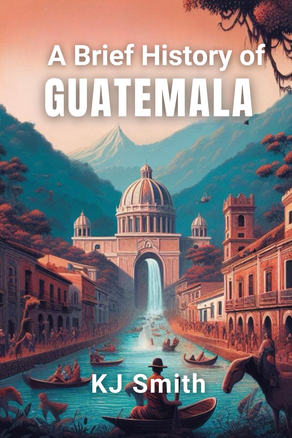 A Brief History of Guatemala (A Brief History - Around the World Edition)