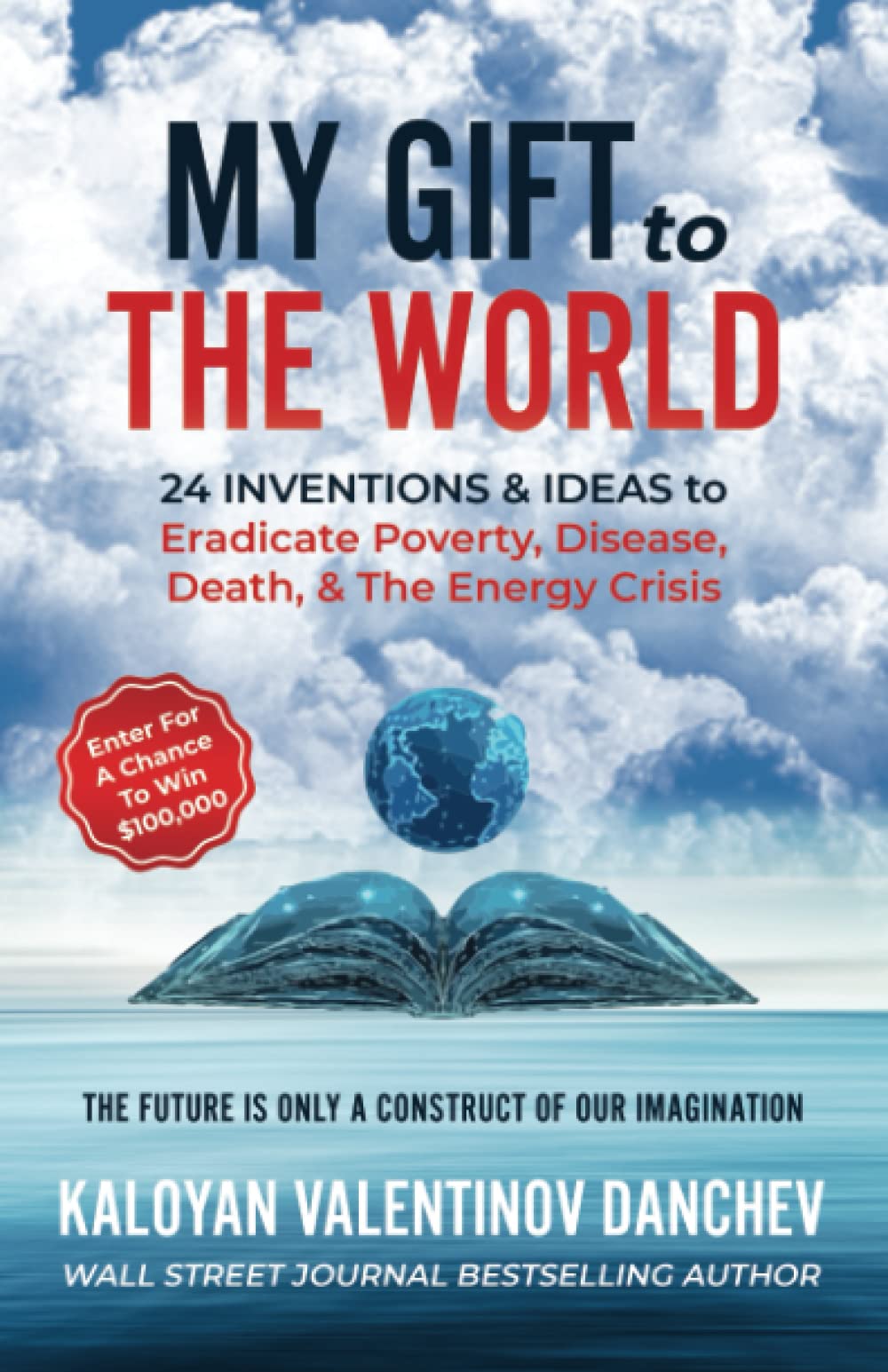My Gift To The World: 24 Inventions & Ideas to Eradicate Poverty, Disease, Death, & The Energy Crisis