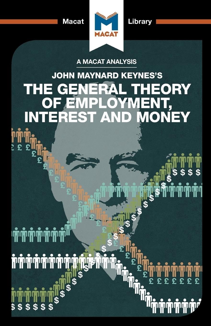 An Analysis of John Maynard Keyne's The General Theory of Employment, Interest and Money: The General Theory of Employment, Interest and Money (The Macat Library)