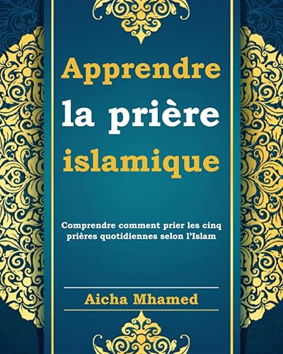 Apprendre la prière islamique: Comprendre comment prier les cinq prières quotidiennes selon l’Islam (step by step)