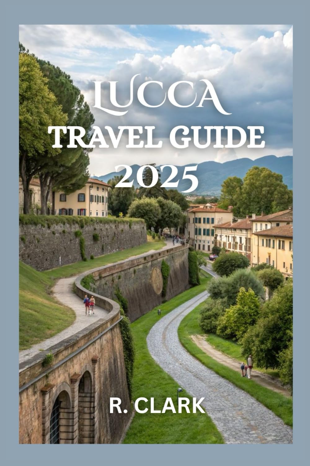 LUCCA TRAVEL GUIDE 2025: "Essential Tips, Local Insights, and Practical Advice for a Smooth and Memorable Journey"
