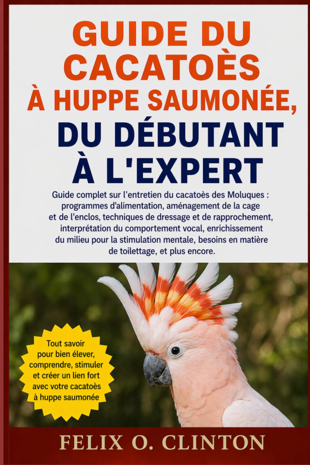 GUIDE DU CACATOÈS À HUPPE SAUMONÉE, DU DÉBUTANT À L'EXPERT: Guide complet sur l'entretien du cacatoès des Moluques : programmes d'alimentation, ... rapprochement, interprétation du comporteme