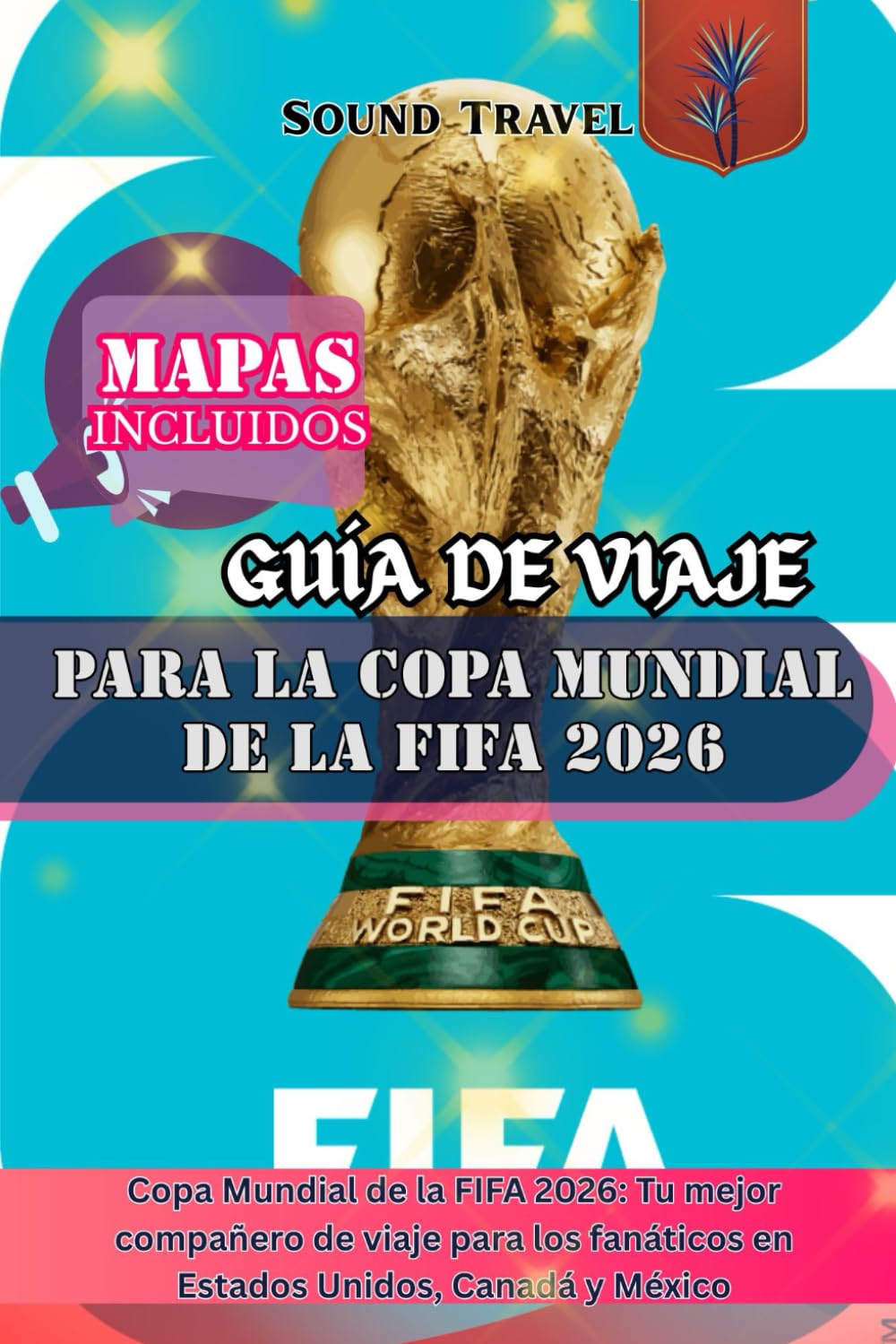 GUÍA DE VIAJE PARA LA COPA MUNDIAL DE LA FIFA 2026: Copa Mundial de la FIFA 2026: Tu mejor compañero de viaje para los fanáticos en Estados Unidos, Canadá y México