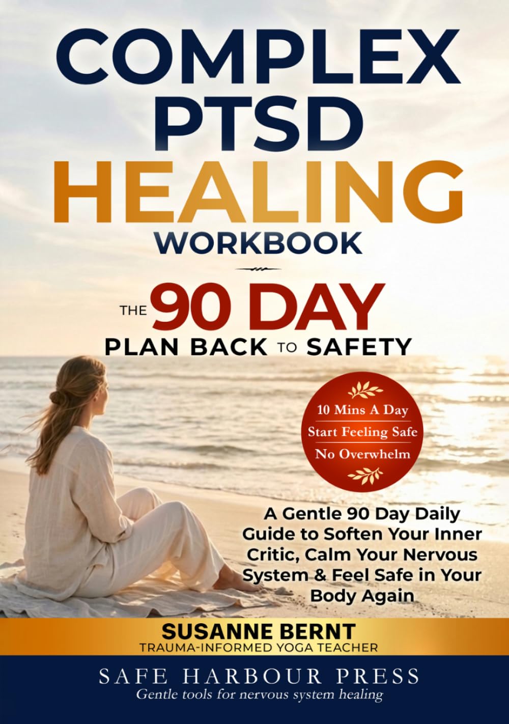 COMPLEX PTSD HEALING WORKBOOK, THE 90 DAY PLAN BACK TO SAFETY: A Gentle 90 Day Daily Guide to Soften your Inner Critic, Calm your Nervous System & ... (Trauma and Inner Child Healing Workbooks)