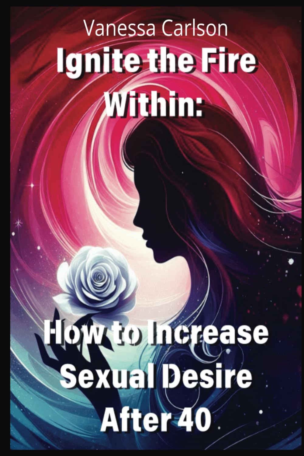Ignite The Fire Within: How to Increase Sexual Desire After 40 for Women