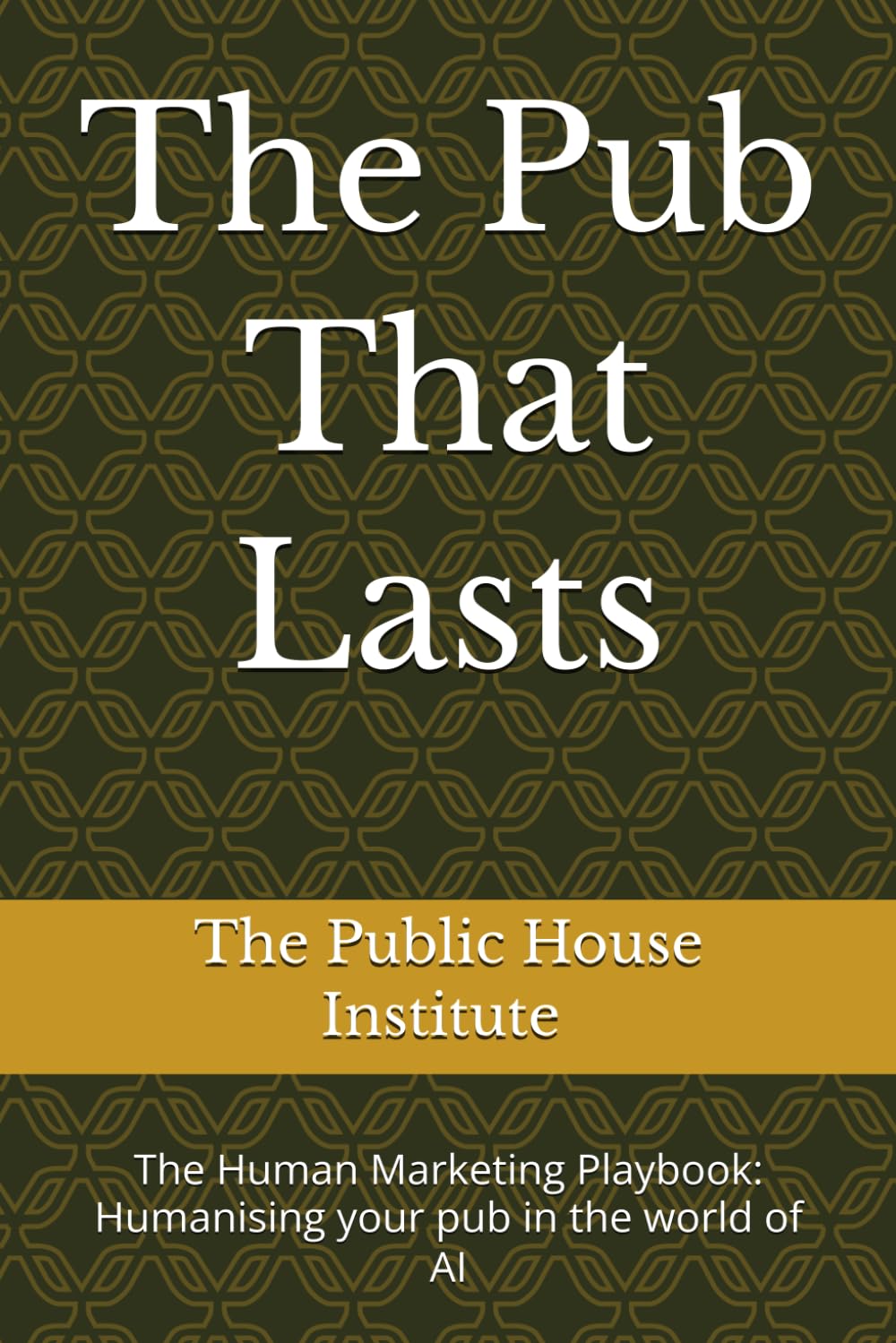 The Pub That Lasts: The Human Marketing Playbook: Humanising your pub in the world of AI