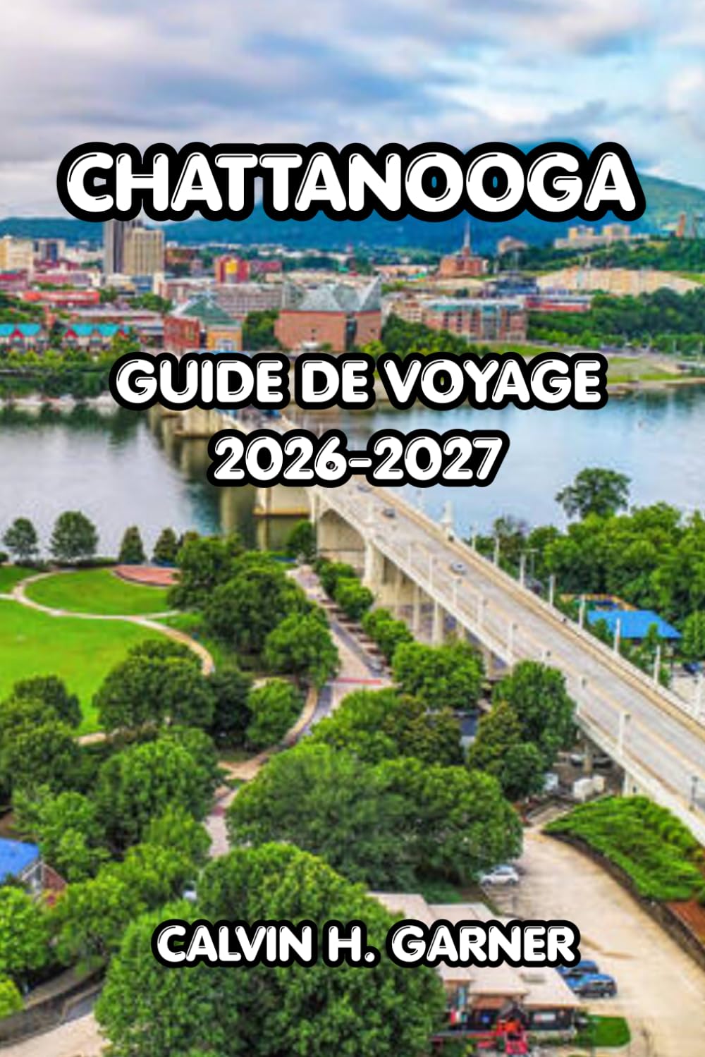 Chattanooga Guide de voyage 2026-2027: Le guide complet de la ville pittoresque du Tennessee — Principales attractions, aventures en plein air, ... pour un voyage inoubliable à Chattanooga