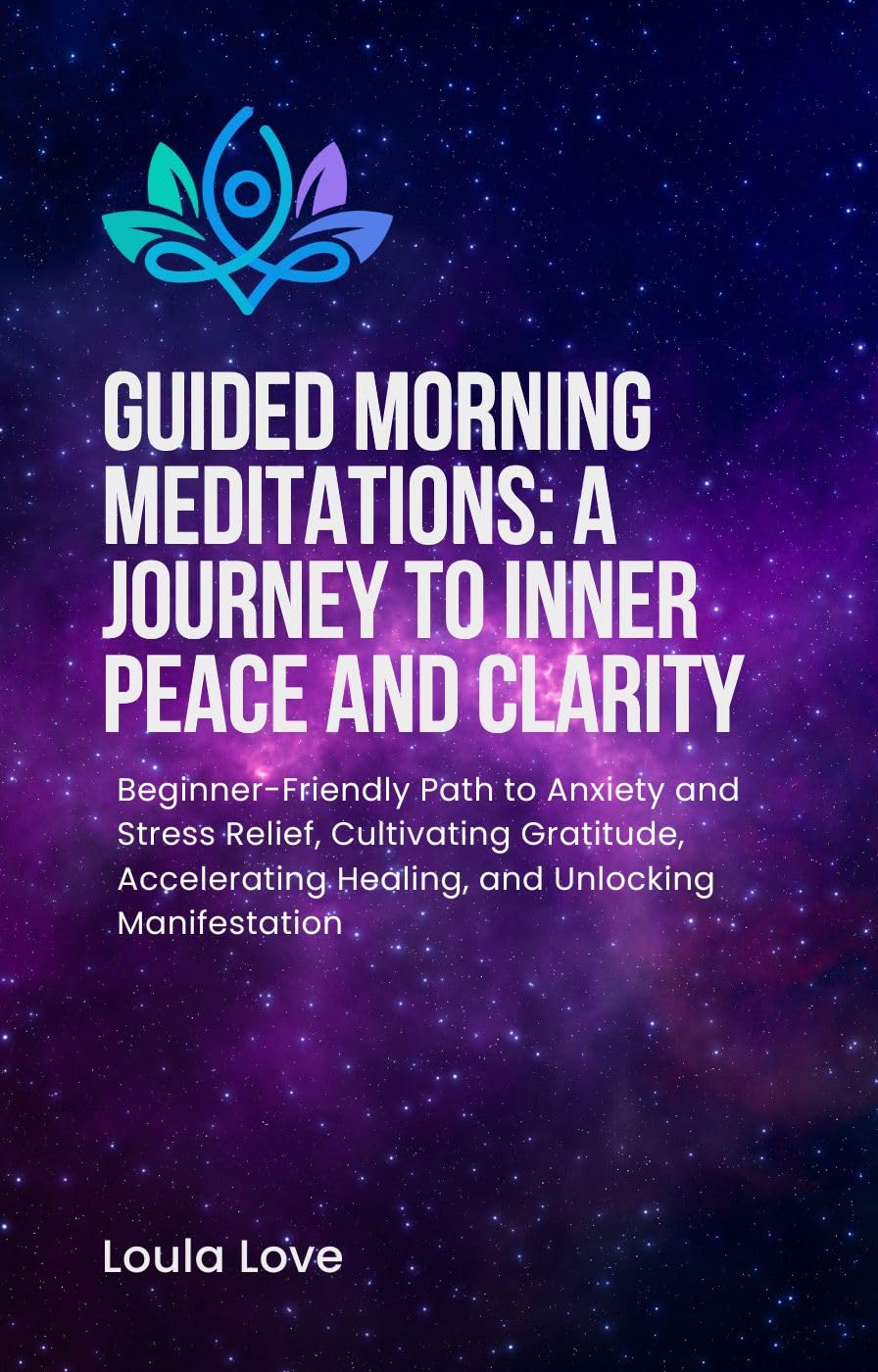 Guided Morning Meditations : A Journey to Inner Peace and Clarity: Beginner-Friendly Path to Anxiety and Stress Relief, Cultivating Gratitude, Accelerating Healing, and Unlocking Manifestation