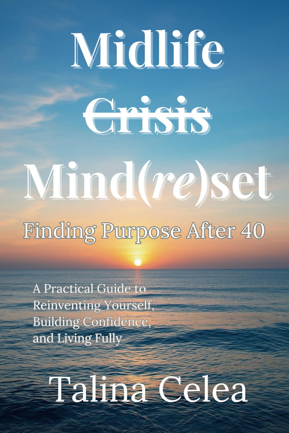 Midlife Crisis Mind(re)set: Finding Purpose After 40: A Practical Guide to Reinventing Yourself, Building Confidence, and Living Fully.