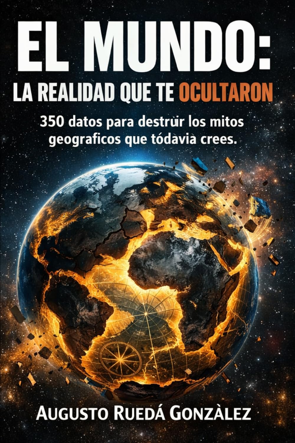 EL MUNDO: LA REALIDAD QUE TE OCULTARON: 350 datos para destruir los mitos geográficos que todavía crees.