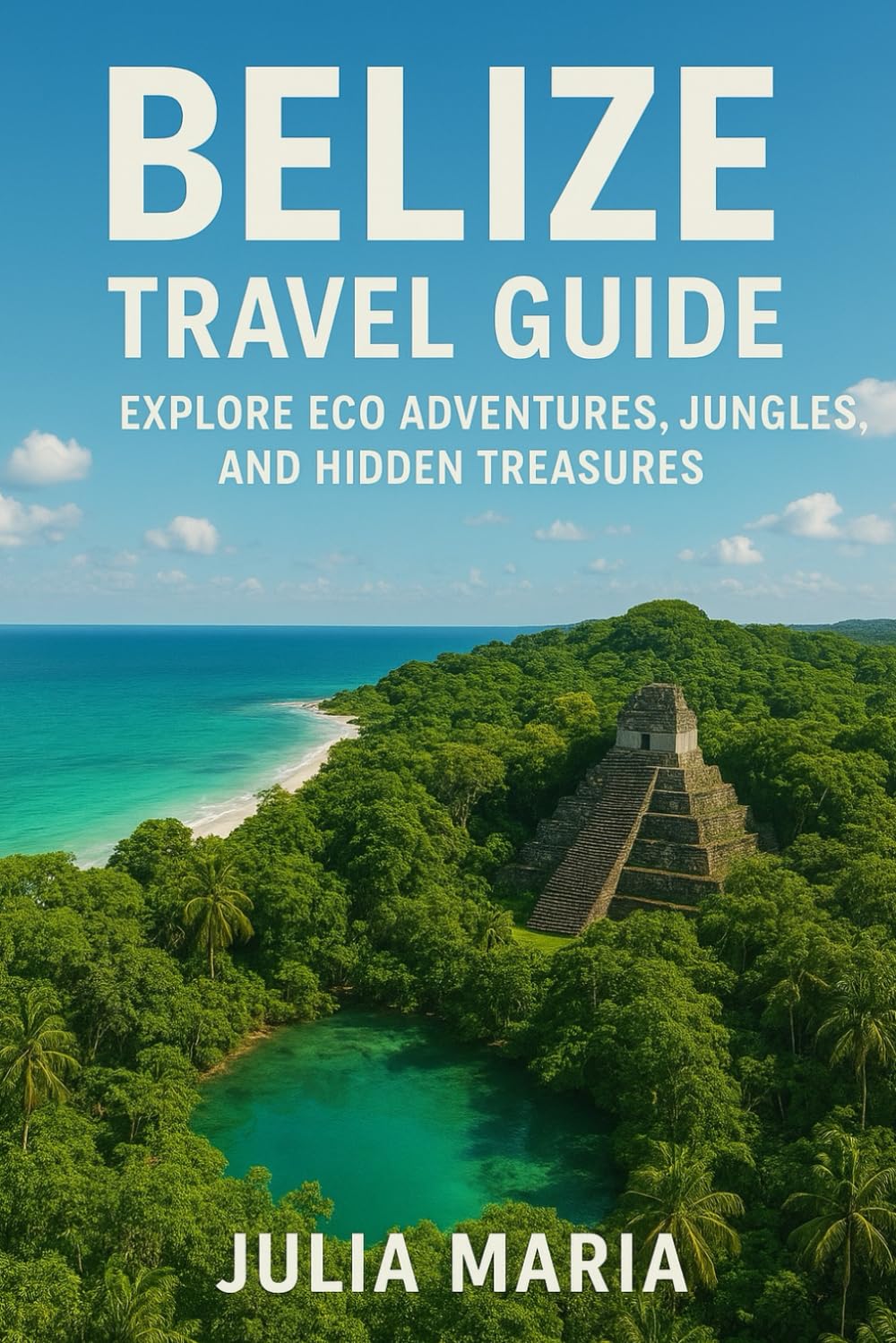 BELIZE TRAVEL GUIDE: EXPLORE ECO-ADVENTURES, JUNGLES, AND HIDDEN TREASURES