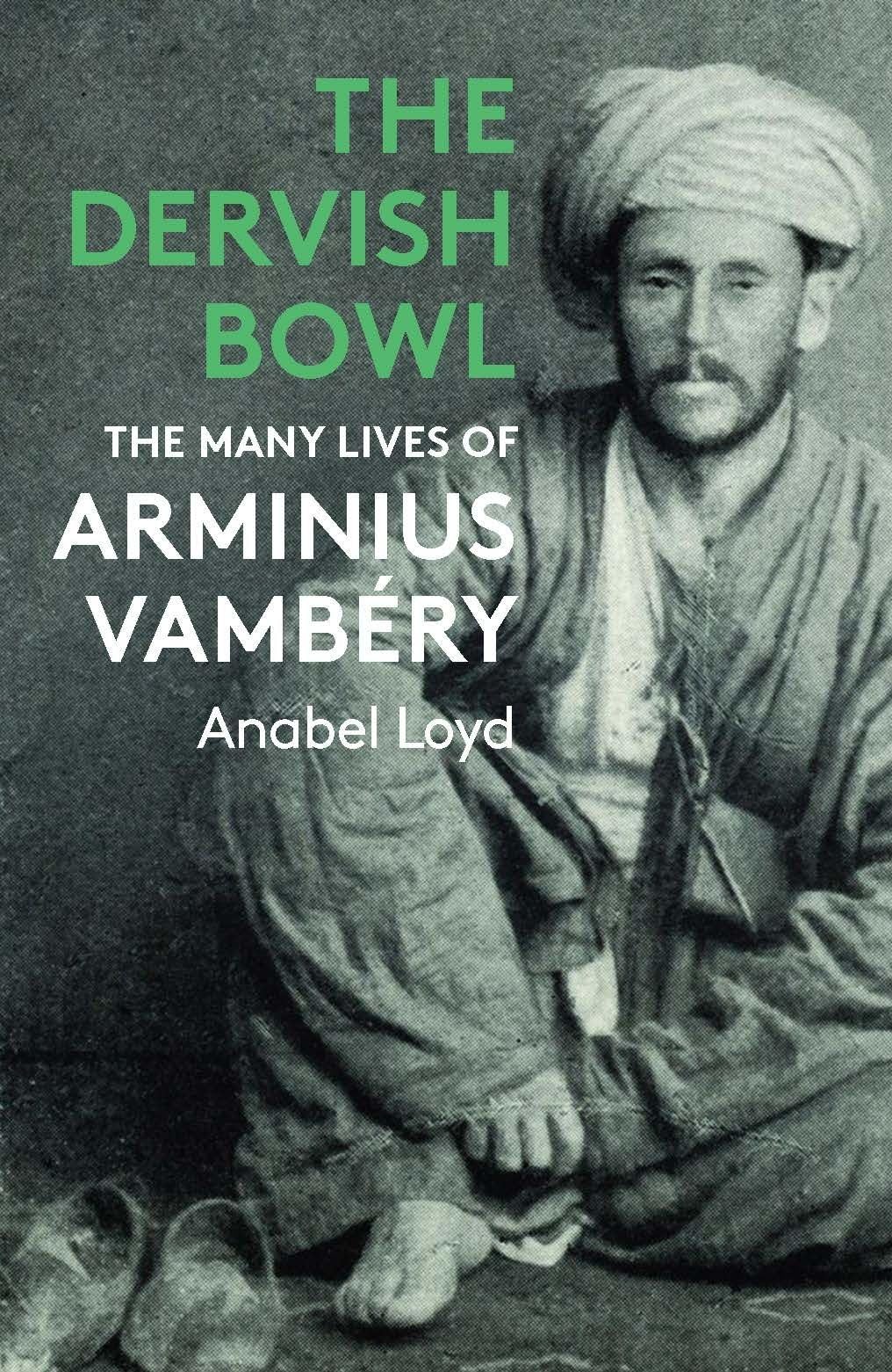 The Dervish Bowl : The Many Lives of Arminius Vambery