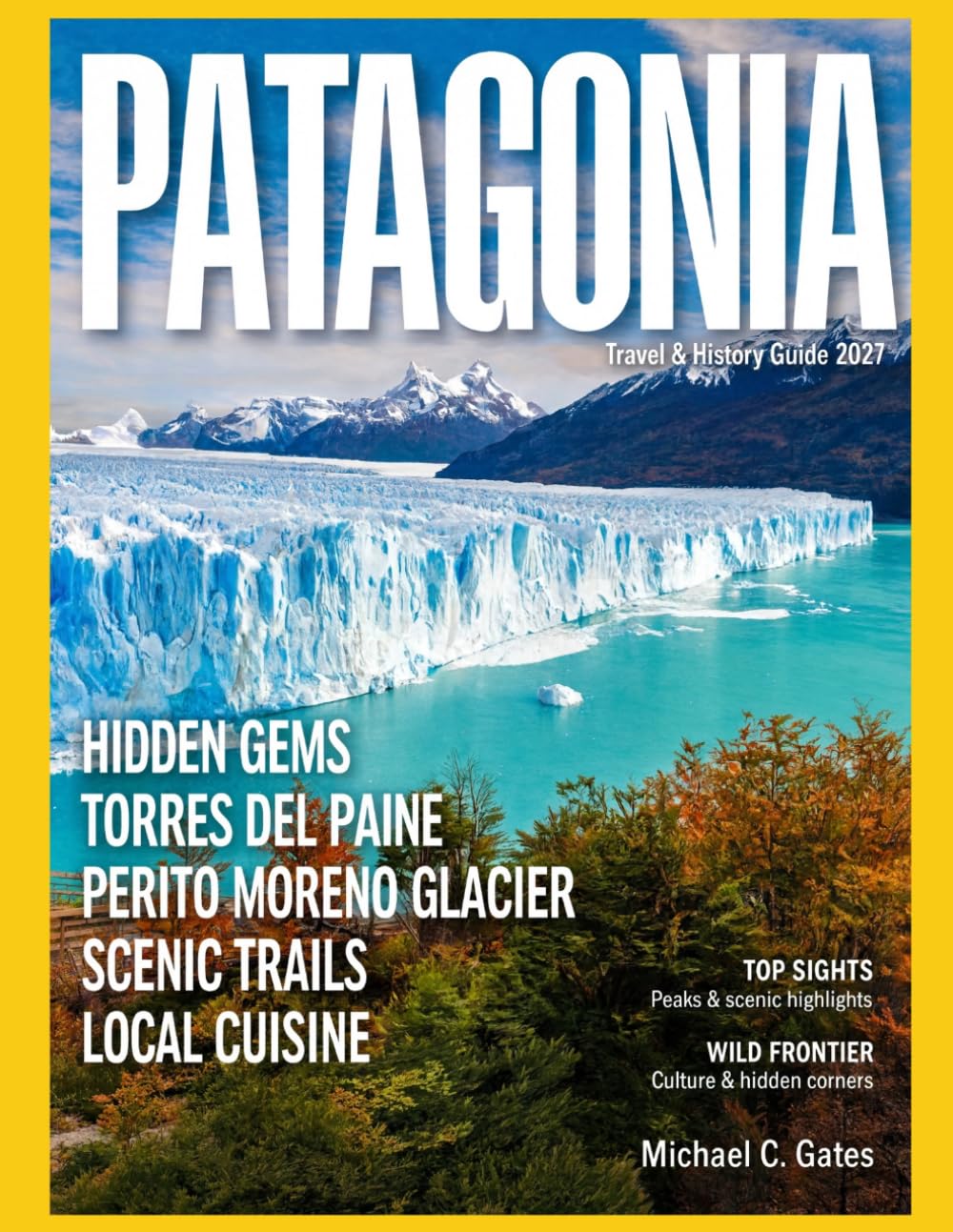 PATAGONIA TRAVEL & HISTORY GUIDE 2027: Exploring Patagonia’s Wild Edge with Glaciers, Towering Peaks, and Endless Southern Landscapes Filled with Scenic Trails and Natural Wonders