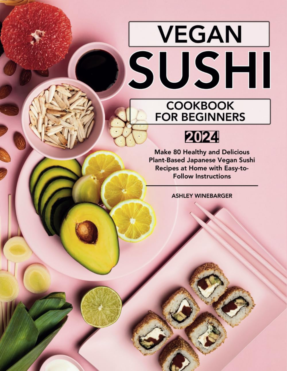 Vegan Sushi Cookbook For Beginners: Make 80 Healthy and Delicious Plant-Based Japanese Vegan Sushi Recipes at Home with Easy-to-Follow Instructions