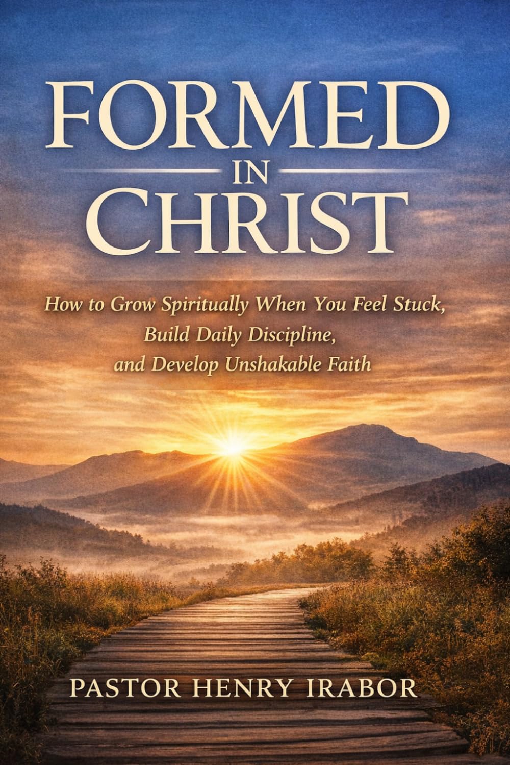 Formed in Christ: How to Grow Spiritually When You Feel Stuck, Build Daily Discipline, and Develop Unshakable Faith