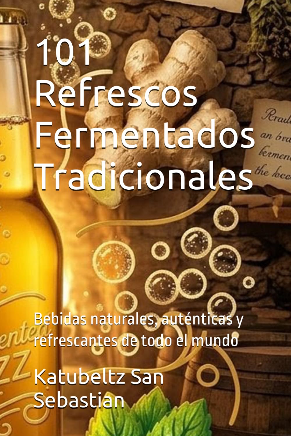 101 Refrescos Fermentados Tradicionales: Bebidas naturales, auténticas y refrescantes de todo el mundo (Gastronomía con Historia)