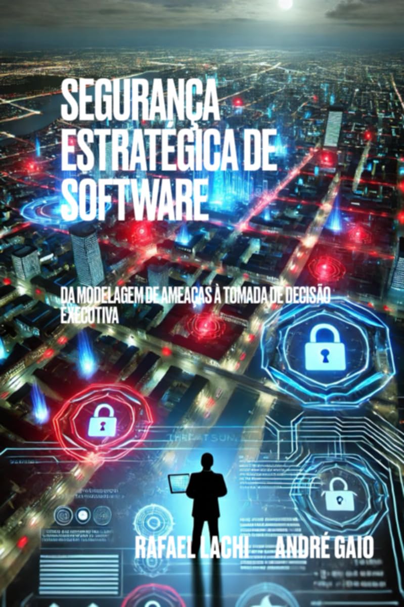 SEGURANÇA ESTRATÉGICA DE SOFTWARE - DA MODELAGEM DE AMEAÇAS À TOMADA DE DECISÃO EXECUTIVA