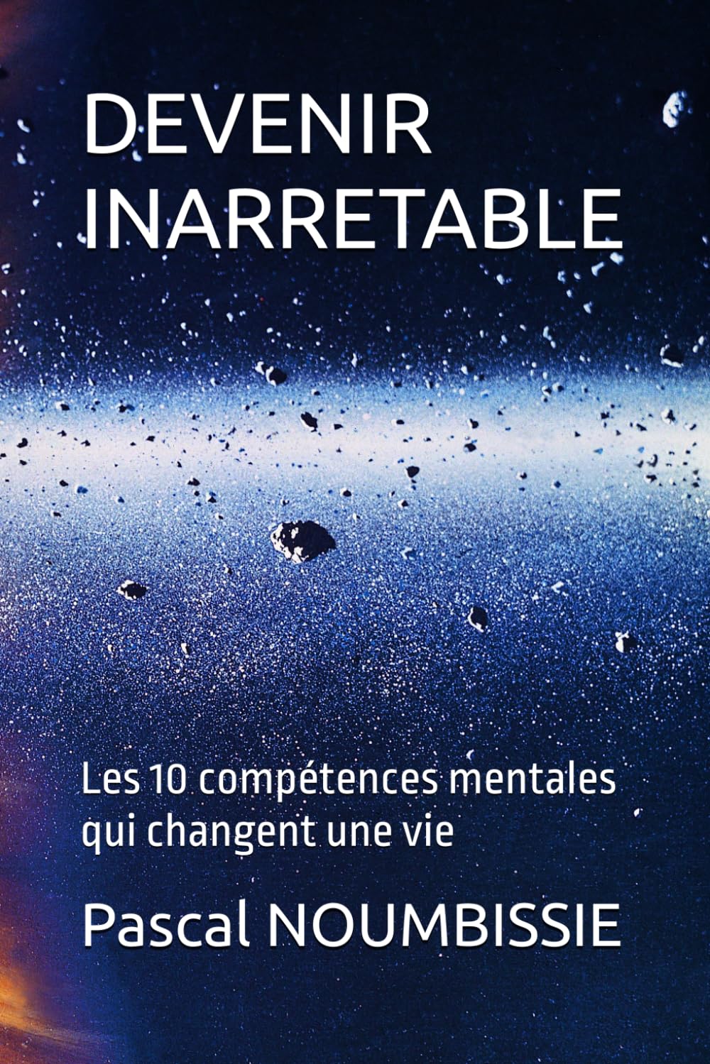 DEVENIR INARRETABLE: Les 10 compétences mentales qui changent une vie