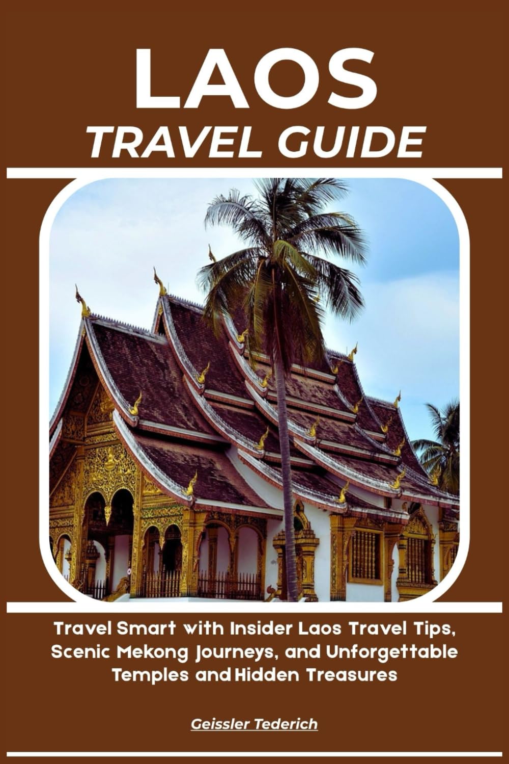 LAOS TRAVEL GUIDE: Travel Smart with Insider Laos Travel Tips, Scenic Mekong Journeys, and Unforgettable Temples and Hidden Treasures