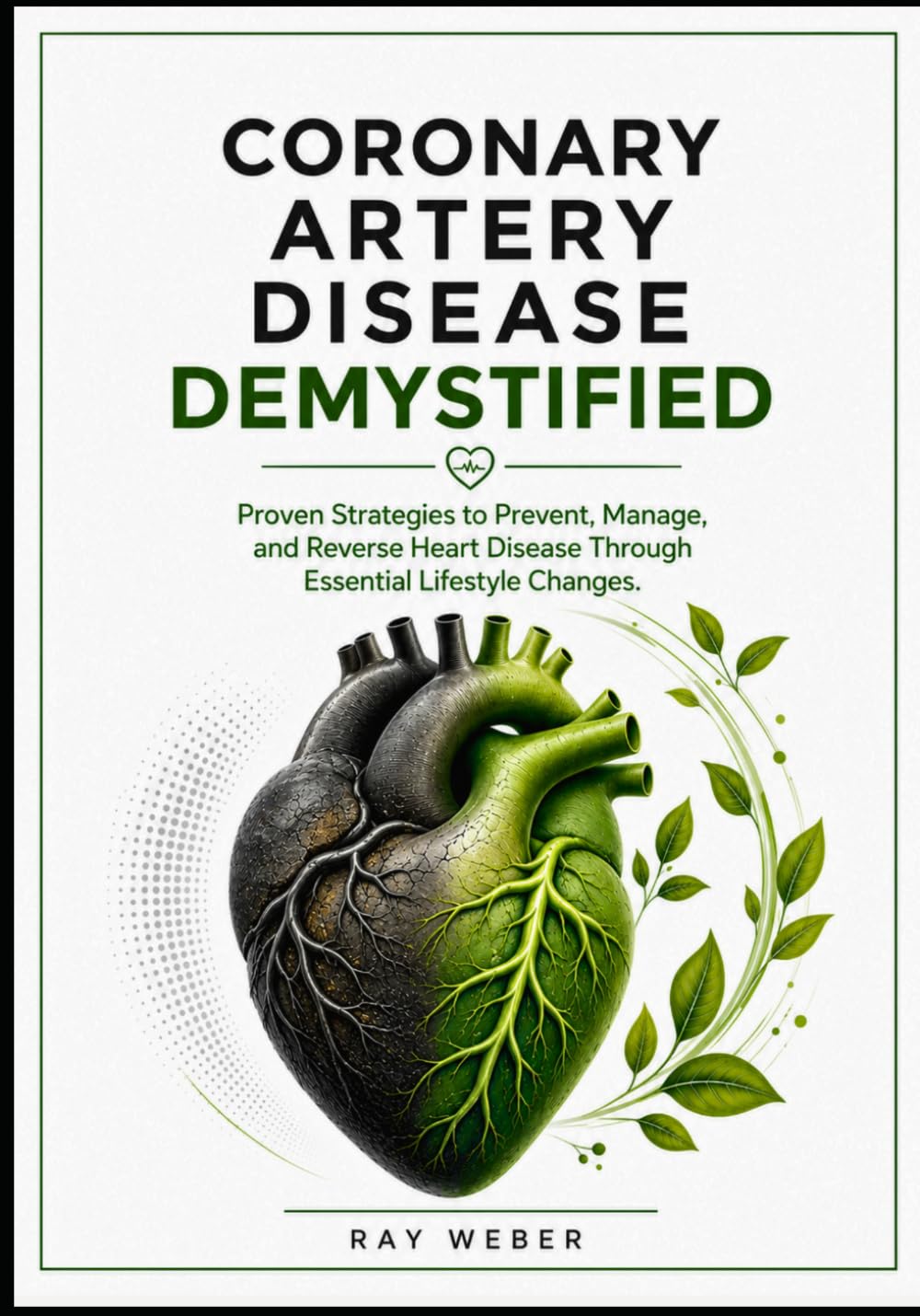 Coronary Artery Disease Demystified: Proven Strategies to Prevent, Manage, and Reverse Heart Disease Through Essential Lifestyle Changes. (The Heart ... your heart. Protect your heart. Live longer.)