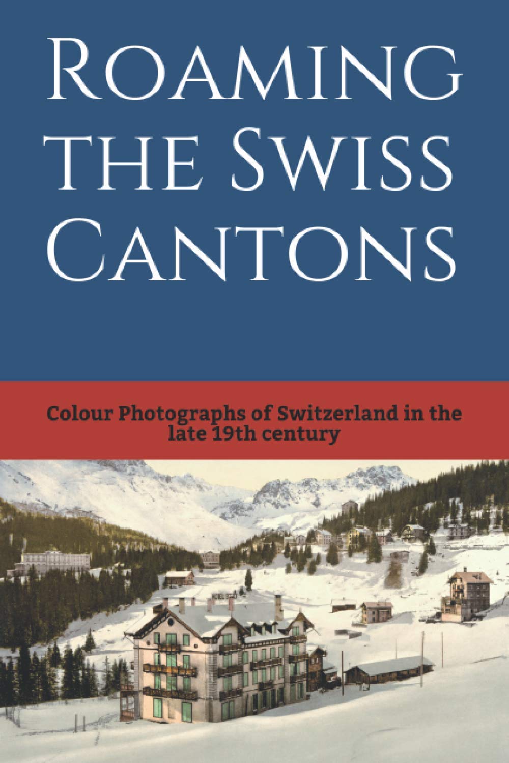 Roaming the Swiss Cantons: Color Photographs of Switzerland in the Late 19th Century (19th Century in Color)