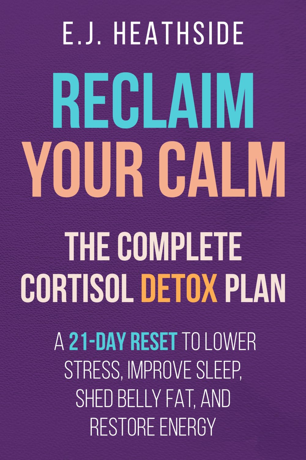 Reclaim Your Calm: The Complete Cortisol Detox Plan: A 21-Day Reset to Lower Stress, Improve Sleep, Shed Belly Fat, and Restore Energy (Root Cause Healing Series)