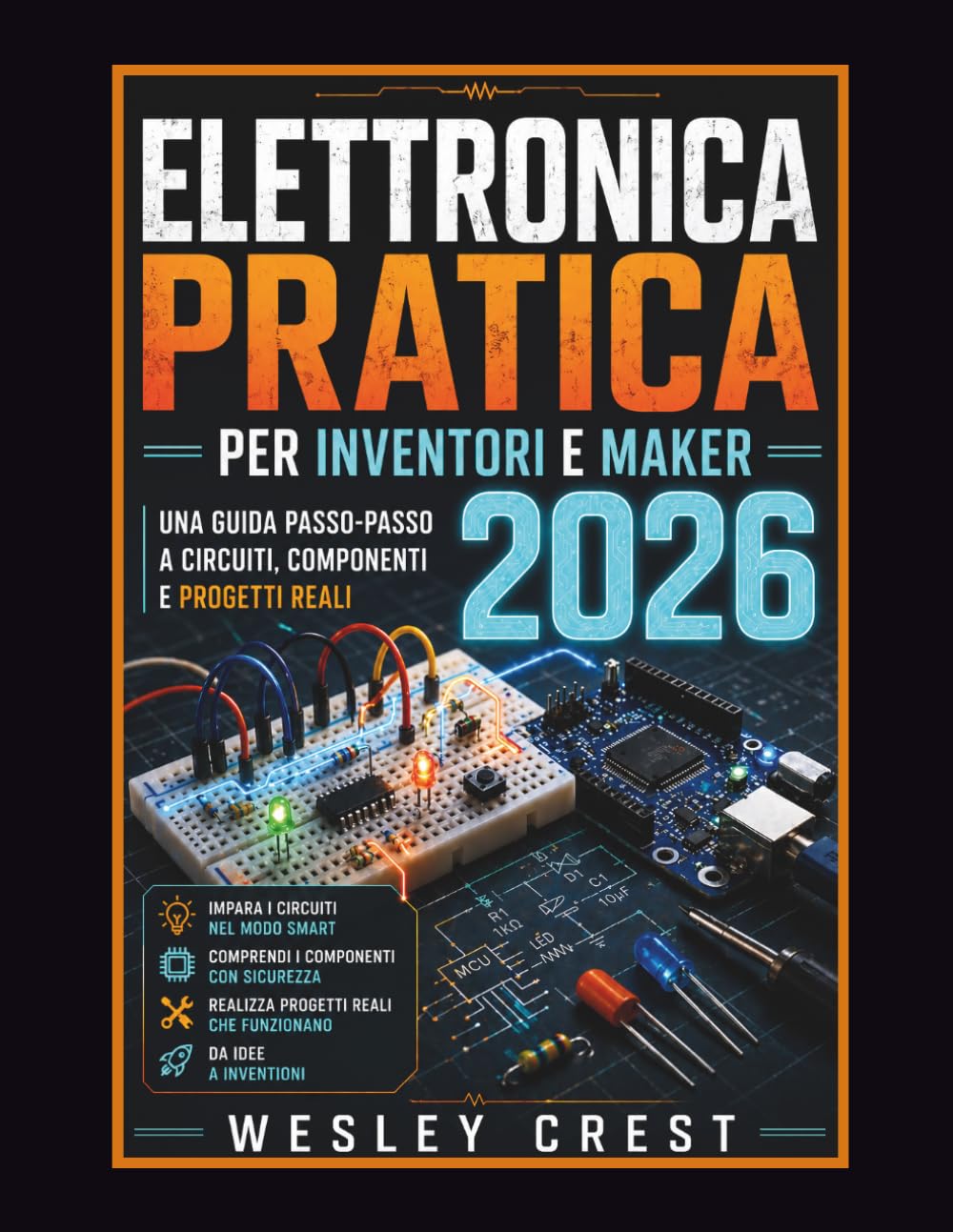Elettronica Pratica per Inventori e Maker 2026: Una guida passo dopo passo a circuiti, componenti e progetti reali