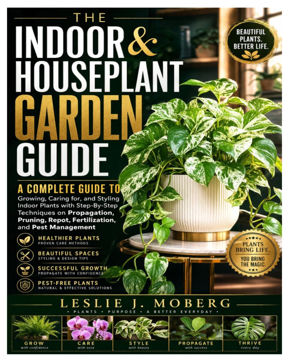 The Indoor & Houseplant Garden Guide: A Complete Guide to Growing, Caring for, and Styling Indoor Plants with Step-By-Step Techniques on Propagation, Pruning, Repot, Fertilization, and Pest Management