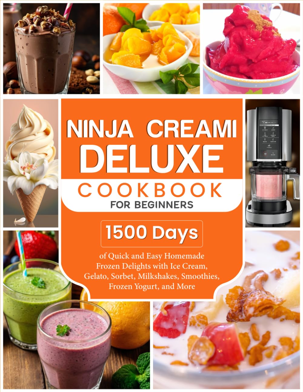 Ninja Creami Deluxe Cookbook for Beginners: 1500 Days of Quick and Easy Homemade Frozen Delights with Ice Cream, Gelato, Sorbet, Milkshakes, Smoothies, Frozen Yogurt, and More