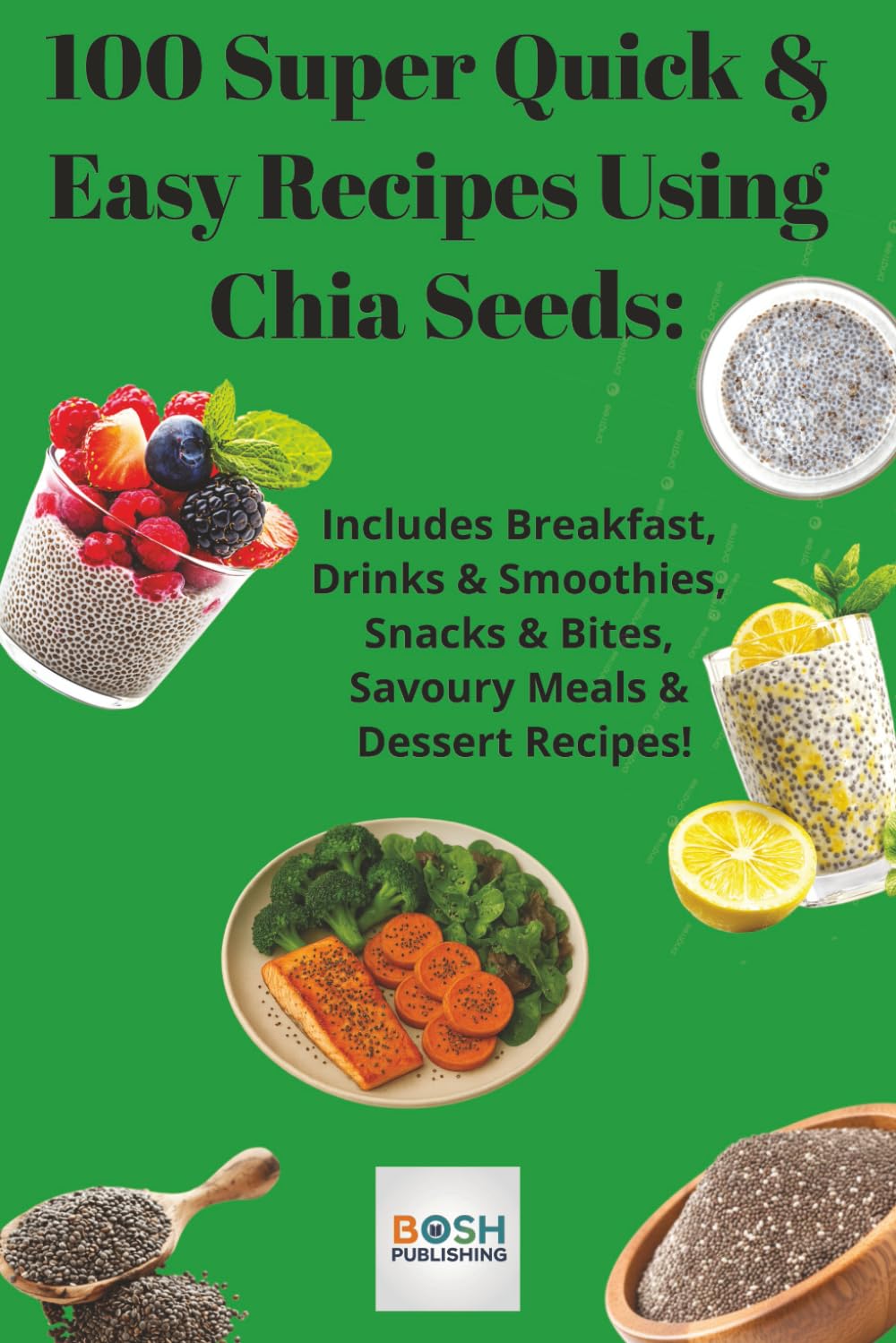 100 Super Quick And Easy Chia Seed Recipes: 100 Super Quick And Easy Chia Seed Recipes | Includes Breakfasts | Drinks & Smoothies | Snacks And Bites | Savoury Meals | Desserts