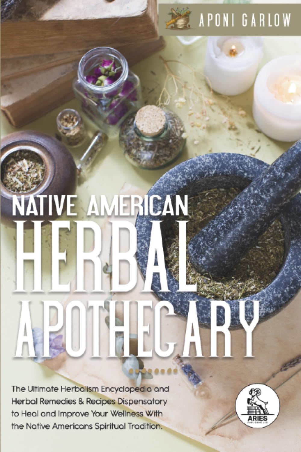 Native American Herbal Apothecary - 3 in 1: The Ultimate Herbalism Encyclopedia, Herbal Remedies & Recipes Dispensatory to Heal and Improve Your Wellness With the Native Americans Spiritual Tradition