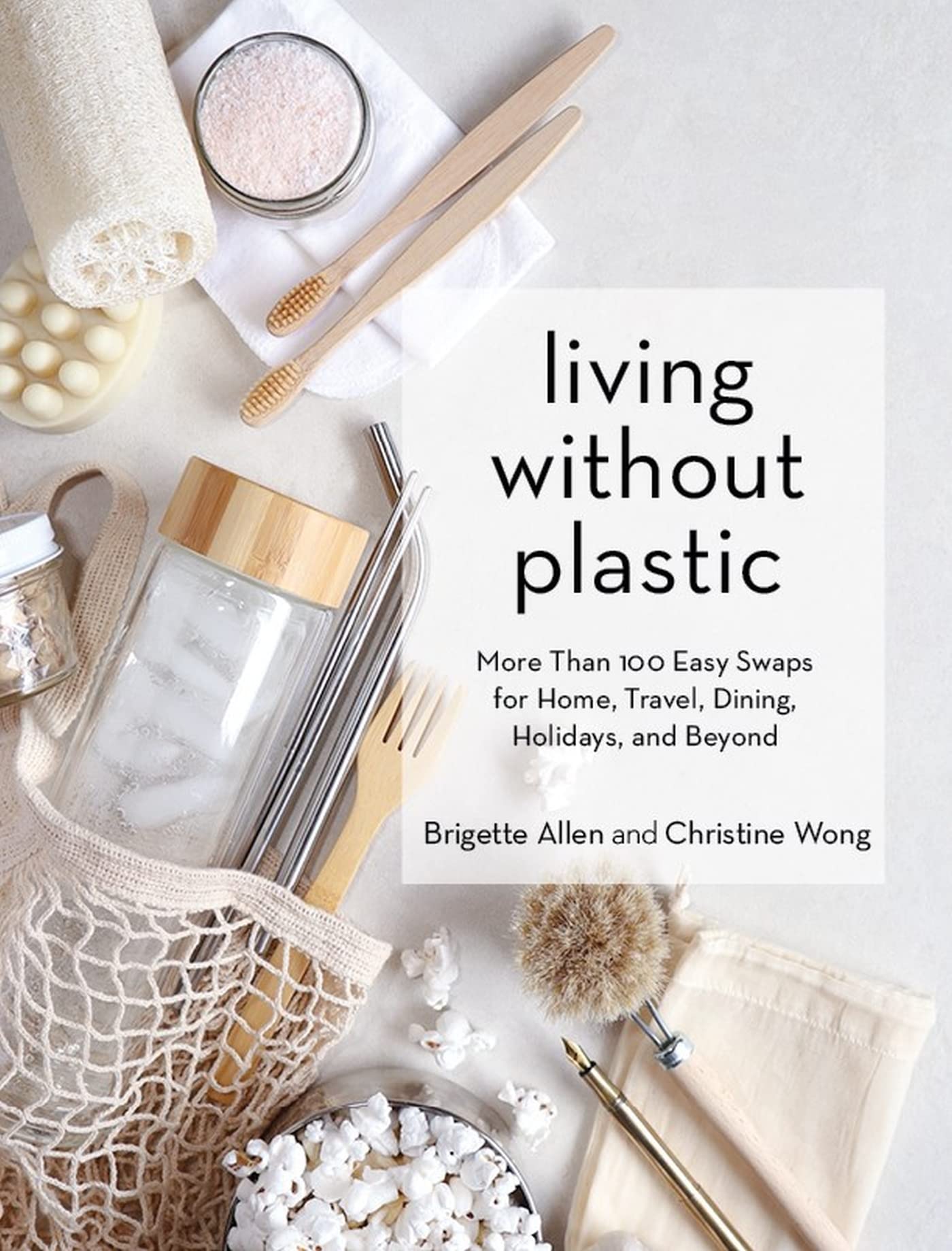Living Without Plastic : More Than 100 Easy Swaps for Home, Travel, Dining, Holidays, and Beyond