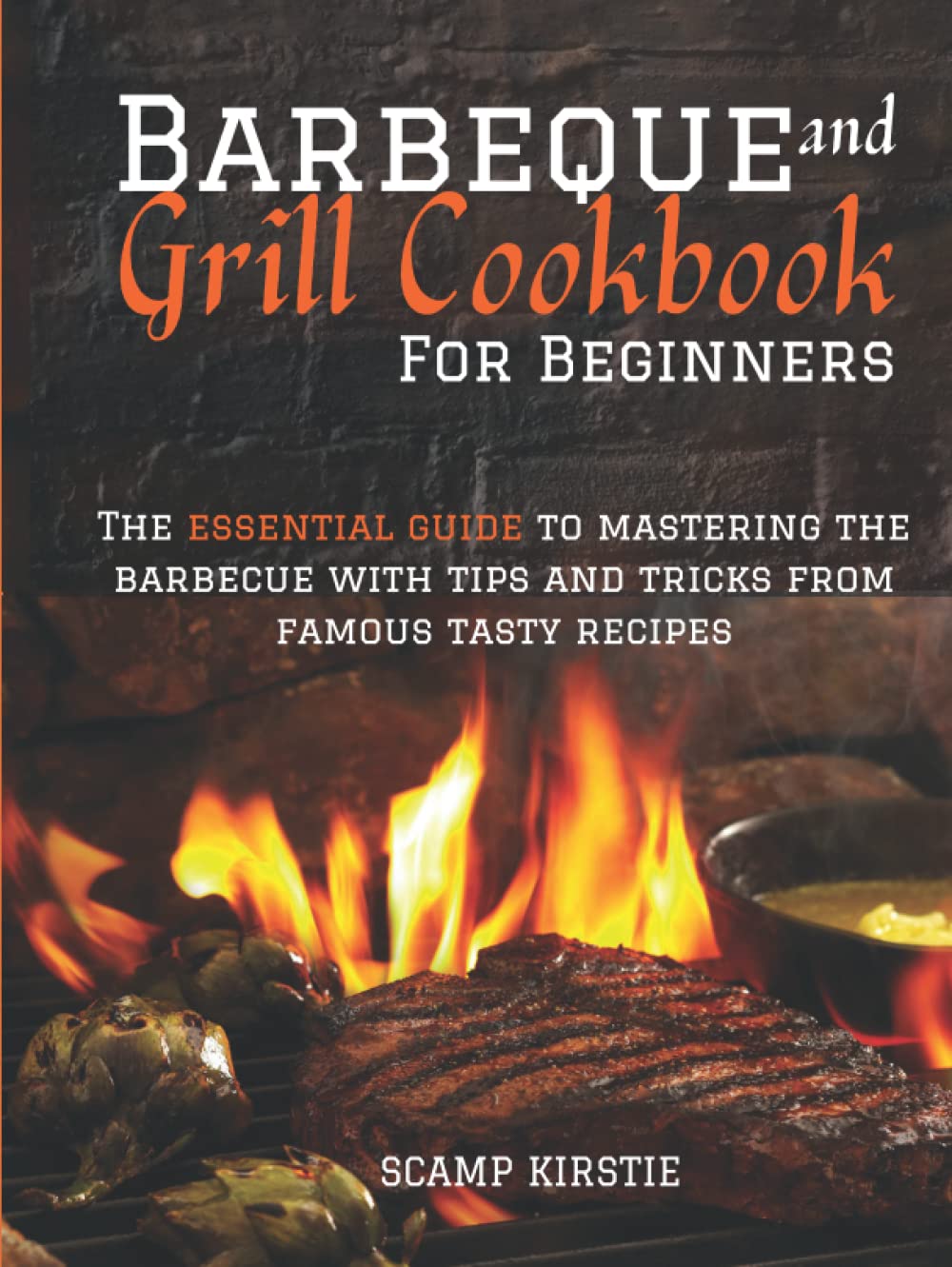 BARBEQUE AND GRILL COOKBOOK FOR BEGINNERS: The essential guide to mastering the barbecue with tips and tricks from famous tasty recipes