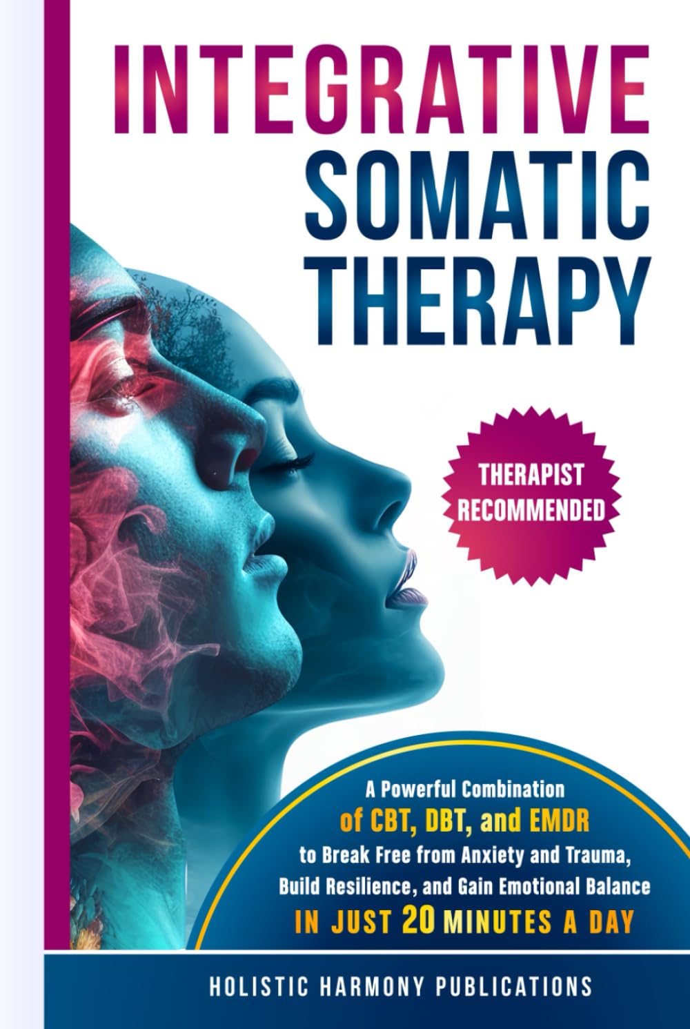 Integrative Somatic Therapy: A Powerful Combination of CBT, DBT, and EMDR Therapy to Break Free from Anxiety and Trauma, Build Resilience, and Gain Emotional Balance in Just 20 Minutes a Day