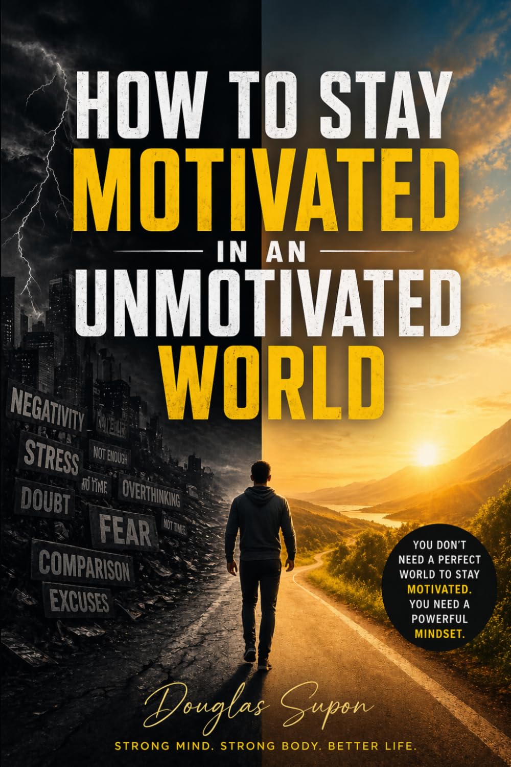 HOW TO STAY MOTIVATED IN AN UNMOTIVATED WORLD: STRONG MIND, STRONG BODY, BETTER LIFE