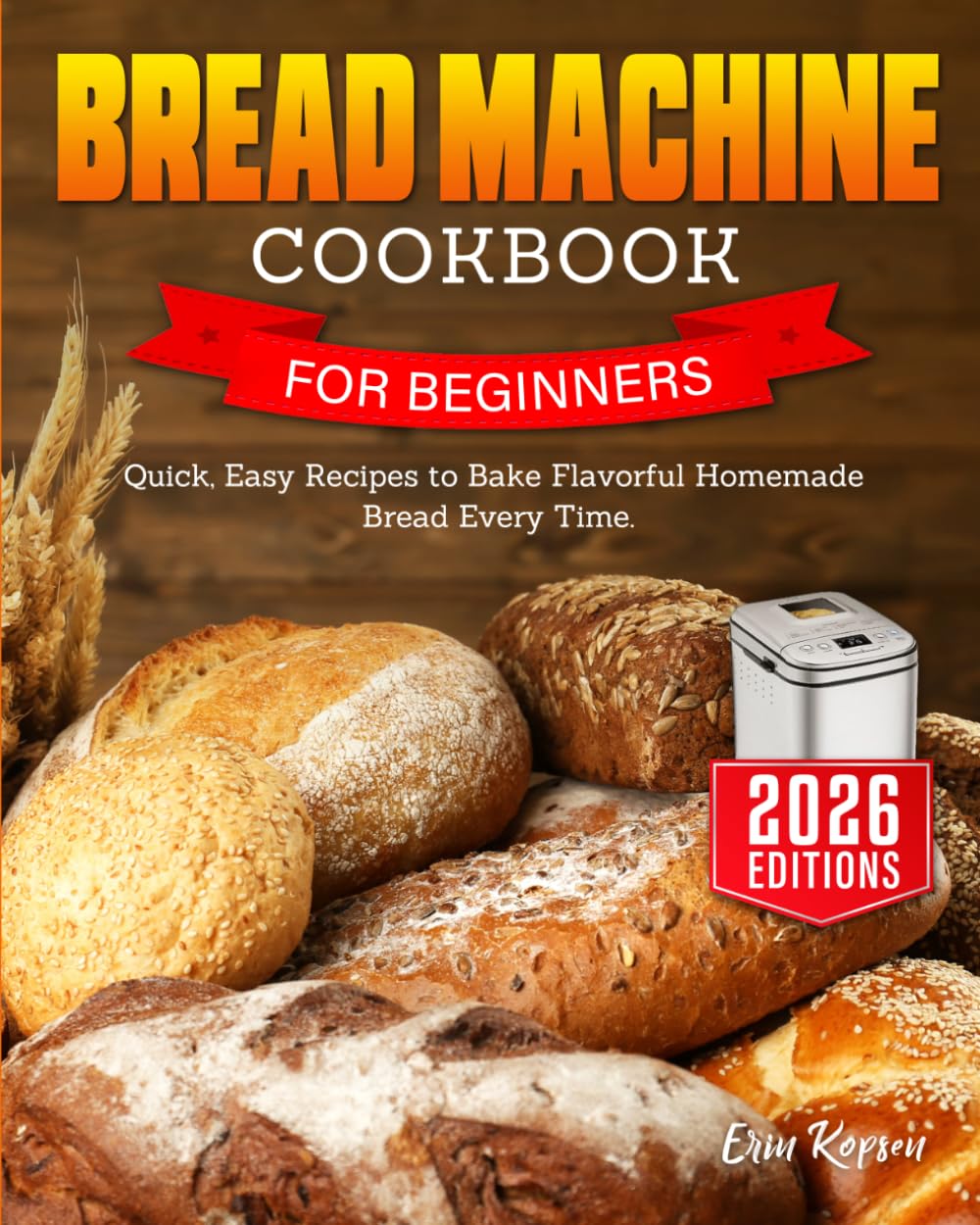 Bread Machine Cookbook for Beginners: Quick, Easy Recipes to Bake Flavorful Homemade Bread Every Time.