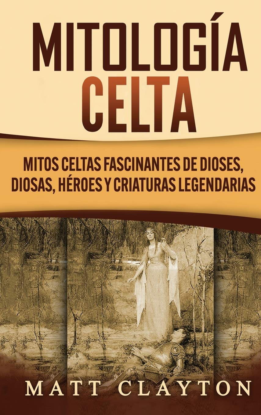Mitología Celta: Mitos celtas fascinantes de dioses, diosas, héroes y criaturas legendarias