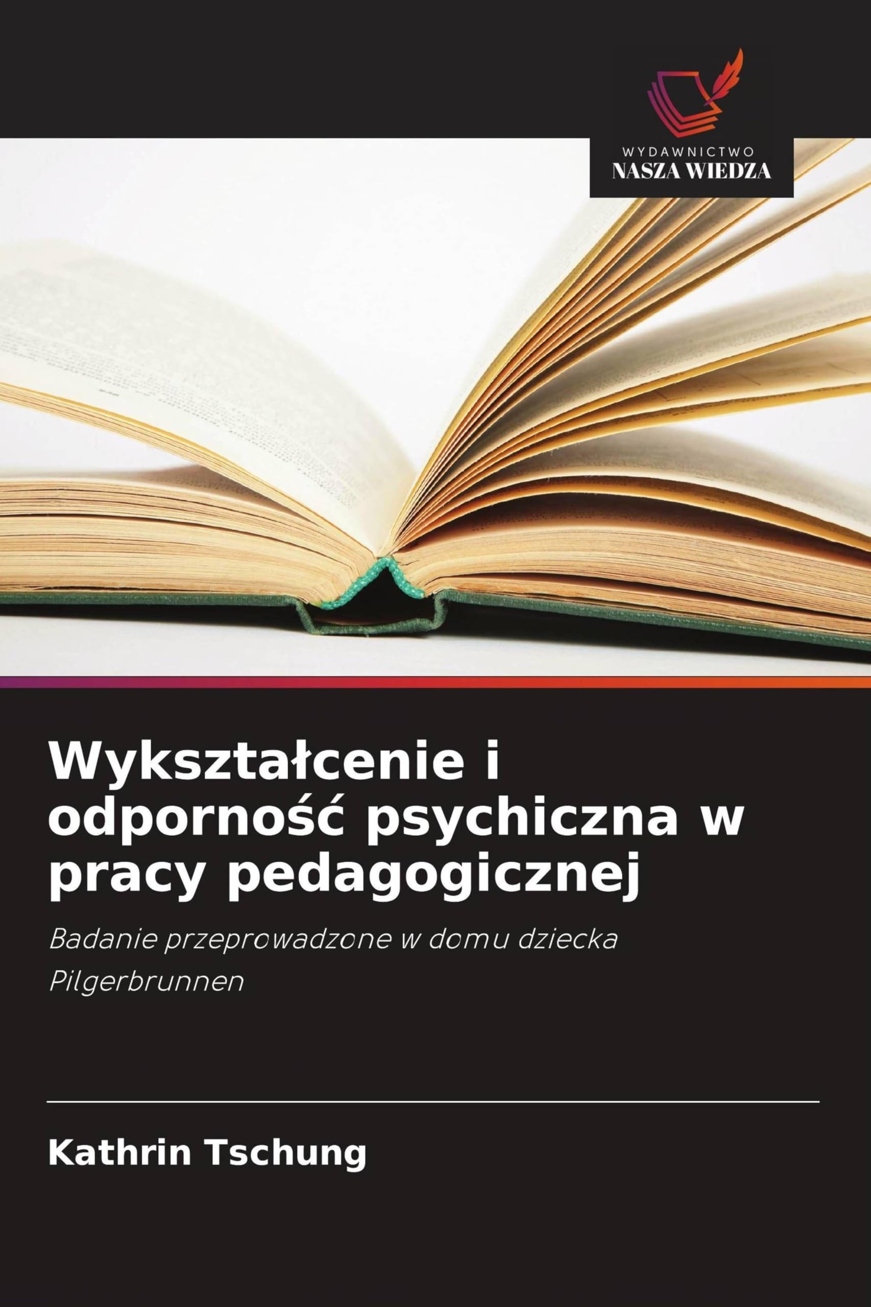 Wyksztalcenie i odpornośc psychiczna w pracy pedagogicznej: Badanie przeprowadzone w domu dziecka Pilgerbrunnen